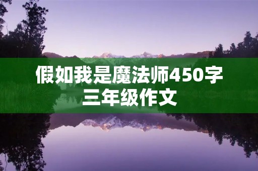 假如我是魔法师450字三年级作文 假如我是魔法师450字三年级作文