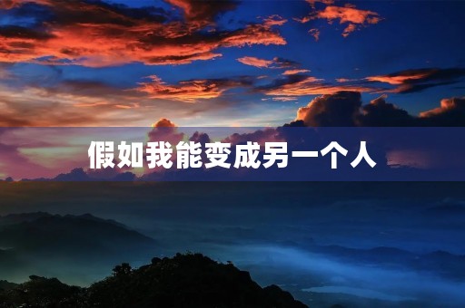 假如我能变成另一个人 假如我能变成另一个人