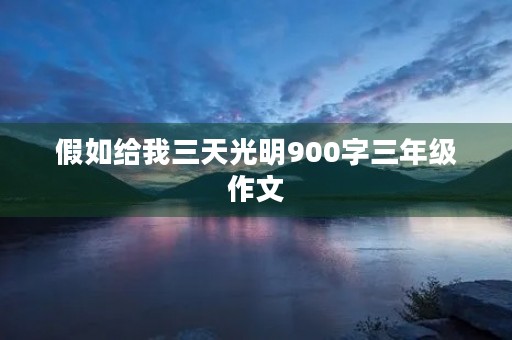 假如给我三天光明900字三年级作文 假如给我三天光明900字三年级作文