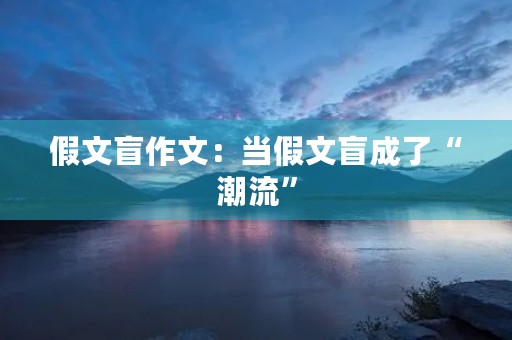 假文盲作文:当假文盲成了“潮流” 假文盲作文:当假文盲成了“潮流”