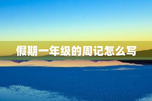 假期一年级的周记怎么写 假期一年级的周记怎么写