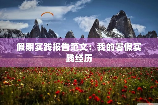 假期实践报告范文:我的暑假实践经历 假期实践报告范文:我的暑假实践经历
