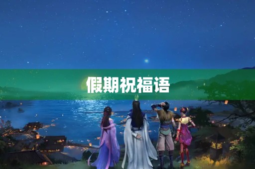 假期祝福语(假期寄语简短唯美句子)