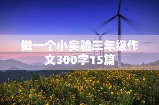 做一个小实验三年级作文300字15篇 做一个小实验三年级作文300字15篇