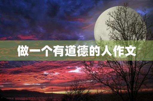 做一个有道德的人作文