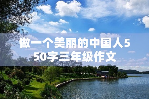 做一个美丽的中国人550字三年级作文