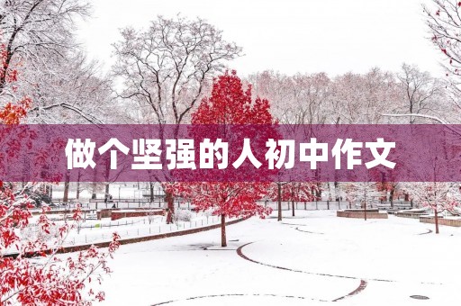 做个坚强的人初中作文 做个坚强的人初中作文