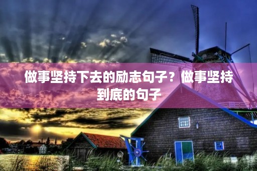 做事坚持下去的励志句子？做事坚持到底的句子