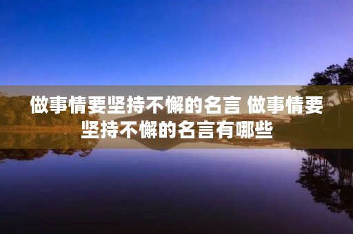 做事情要坚持不懈的名言 做事情要坚持不懈的名言有哪些