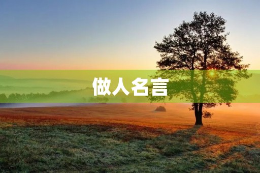 做人名言,做人经典名言名句大全 做人名言,做人经典名言名句大全