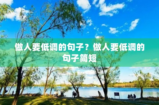 做人要低调的句子?做人要低调的句子简短 做人要低调的句子?做人要低调的句子简短