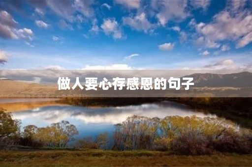 做人要心存感恩的句子(感恩的心正能量句子) 做人要心存感恩的句子(感恩的心正能量句子)