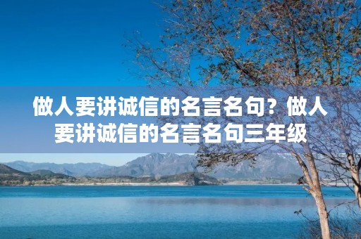 做人要讲诚信的名言名句?做人要讲诚信的名言名句三年级 做人要讲诚信的名言名句?做人要讲诚信的名言名句三年级