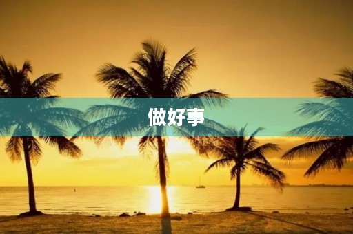 做好事,让世界更美好 做好事,让世界更美好