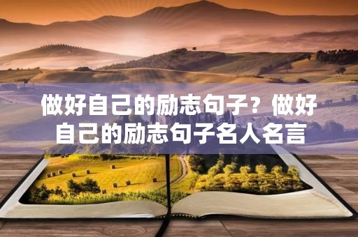做好自己的励志句子?做好自己的励志句子名人名言 做好自己的励志句子?做好自己的励志句子名人名言