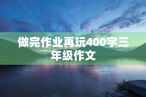 做完作业再玩400字三年级作文