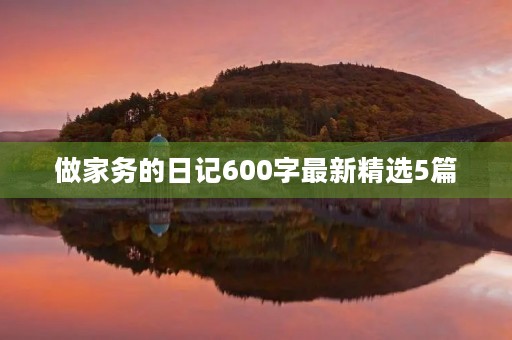 做家务的日记600字最新精选5篇 做家务的日记600字最新精选5篇