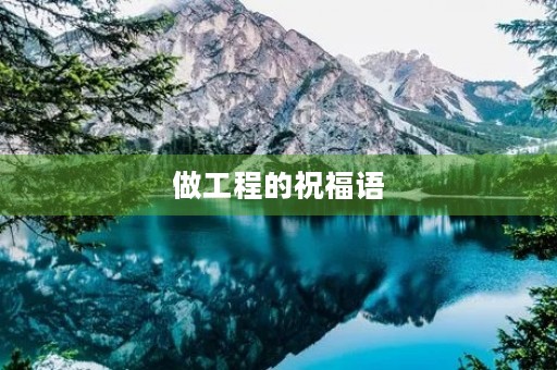 做工程的祝福语(工程开工大吉祝福语 简短)