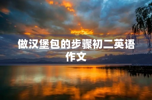 做汉堡包的步骤初二英语作文 做汉堡包的步骤初二英语作文