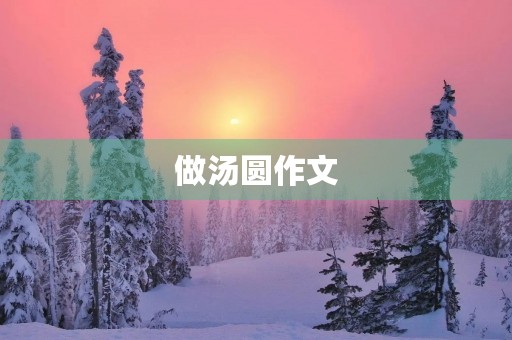 做汤圆作文 做汤圆作文