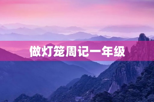 做灯笼周记一年级 做灯笼周记一年级