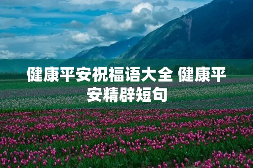 健康平安祝福语大全 健康平安精辟短句