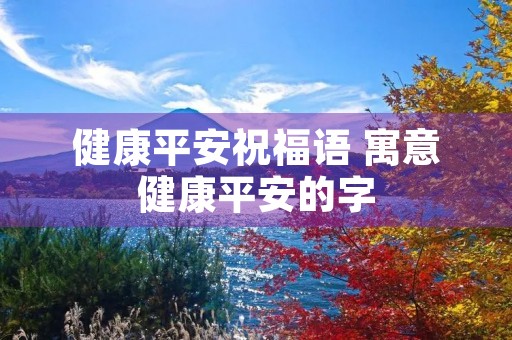 健康平安祝福语 寓意健康平安的字