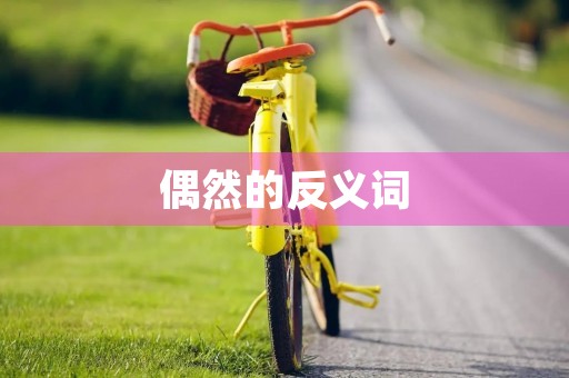 偶然的反义词(偶然的反义词) 偶然的反义词(偶然的反义词)