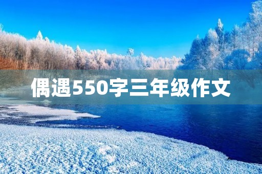 偶遇550字三年级作文 偶遇550字三年级作文