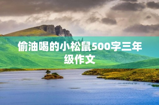 偷油喝的小松鼠500字三年级作文 偷油喝的小松鼠500字三年级作文