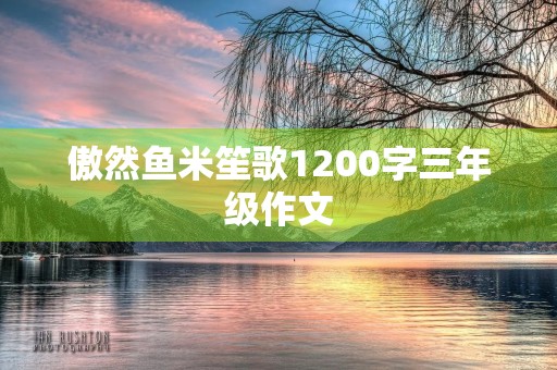 傲然鱼米笙歌1200字三年级作文 傲然鱼米笙歌1200字三年级作文