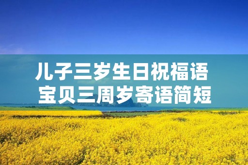 儿子三岁生日祝福语 宝贝三周岁寄语简短