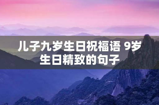 儿子九岁生日祝福语 9岁生日精致的句子