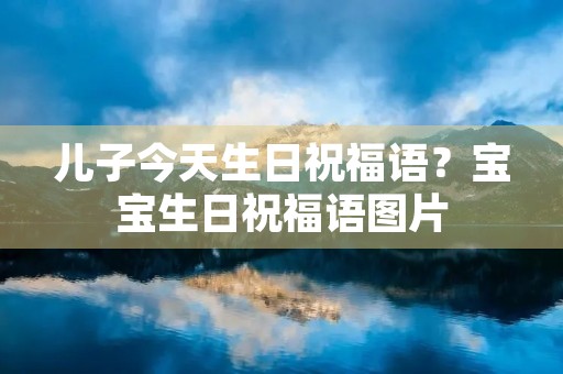 儿子今天生日祝福语?宝宝生日祝福语图片