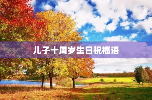 儿子十周岁生日祝福语(儿子10岁生日最暖心短句)