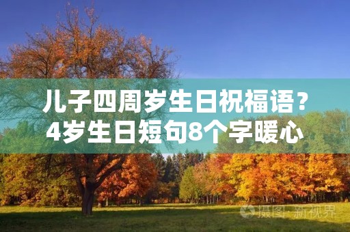 儿子四周岁生日祝福语?4岁生日短句8个字暖心