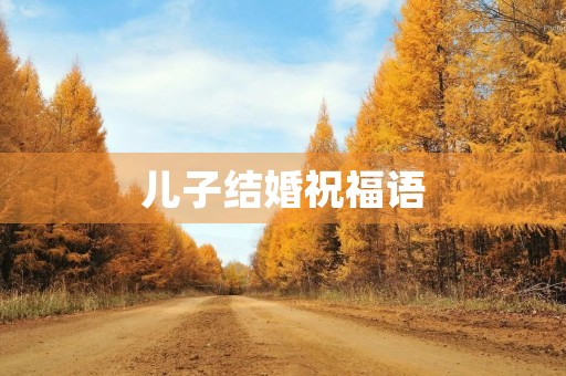 儿子结婚祝福语，祝福儿子结婚的简短句子