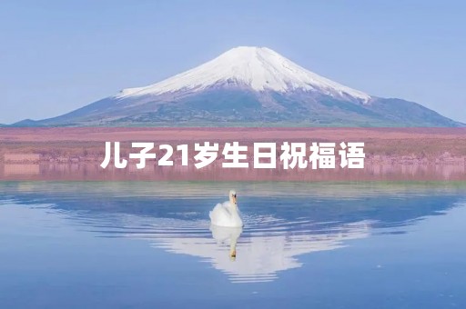 儿子21岁生日祝福语，儿子21岁生日最暖心短句