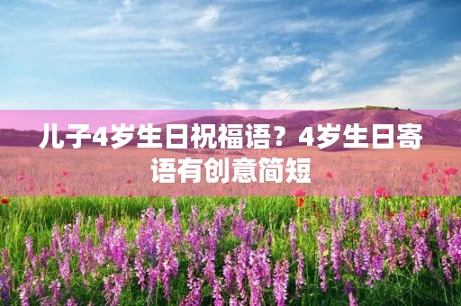 儿子4岁生日祝福语?4岁生日寄语有创意简短