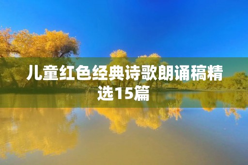 儿童红色经典诗歌朗诵稿精选15篇 儿童红色经典诗歌朗诵稿精选15篇
