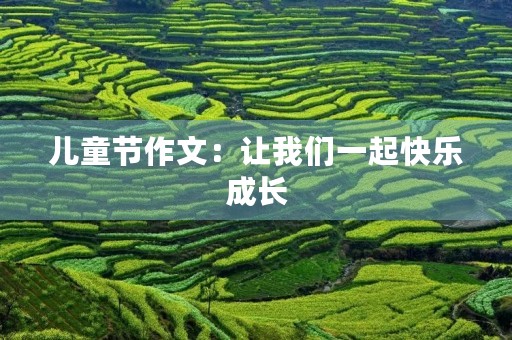 儿童节作文：让我们一起快乐成长