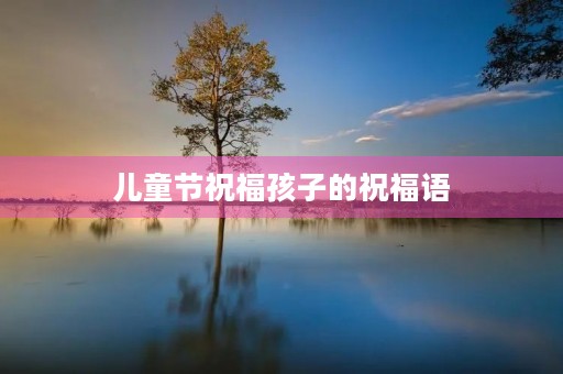 儿童节祝福孩子的祝福语