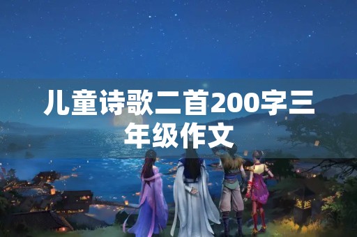儿童诗歌二首200字三年级作文 儿童诗歌二首200字三年级作文