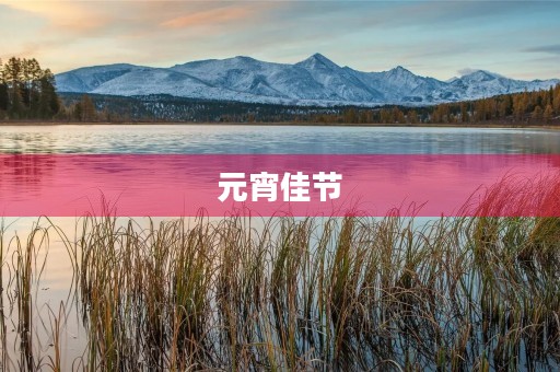 元宵佳节，品味传统文化的美好