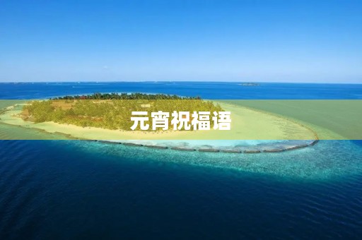元宵祝福语,2023年元宵祝福词