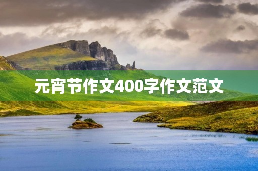 元宵节作文400字作文范文 元宵节作文400字作文范文