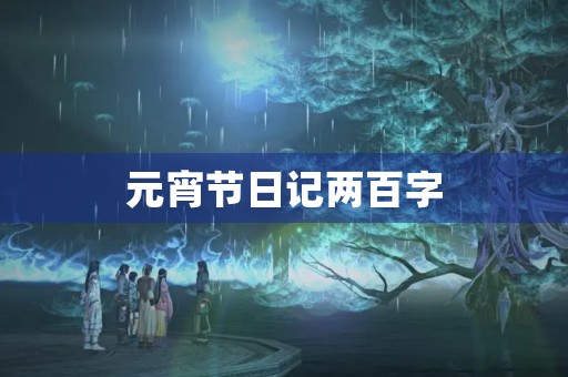 元宵节日记两百字 元宵节日记两百字