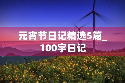 元宵节日记精选5篇_100字日记