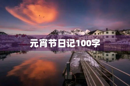 元宵节日记100字 元宵节日记100字