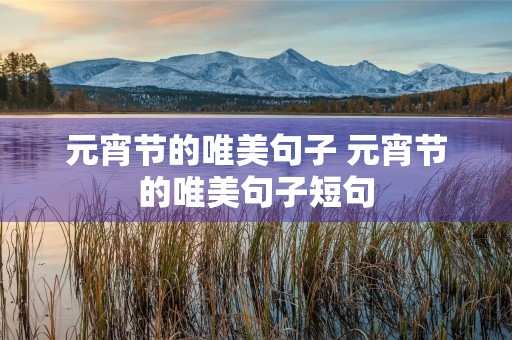 元宵节的唯美句子 元宵节的唯美句子短句 元宵节的唯美句子 元宵节的唯美句子短句